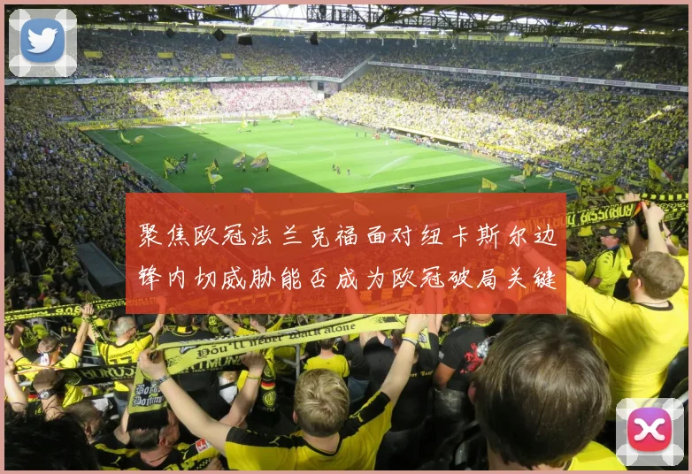 聚焦欧冠法兰克福面对纽卡斯尔边锋内切威胁能否成为欧冠破局关键