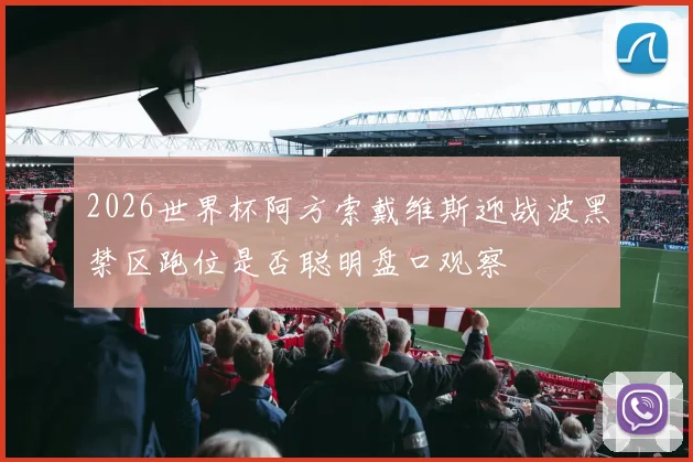 2026世界杯阿方索戴维斯迎战波黑禁区跑位是否聪明盘口观察