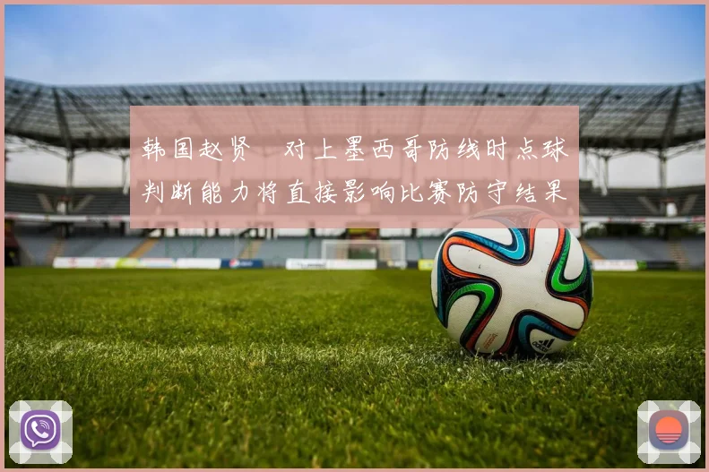 韩国赵贤祐对上墨西哥防线时点球判断能力将直接影响比赛防守结果