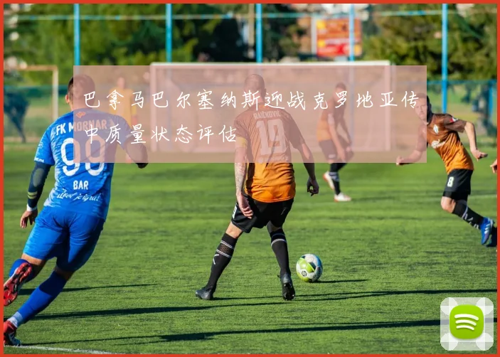 巴拿马巴尔塞纳斯迎战克罗地亚传中质量状态评估