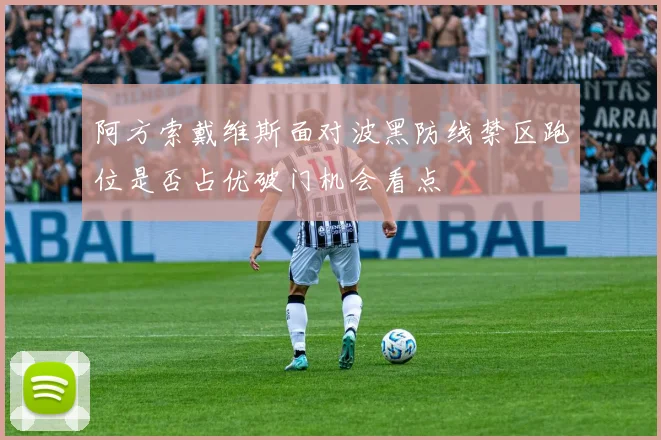 阿方索戴维斯面对波黑防线禁区跑位是否占优破门机会看点