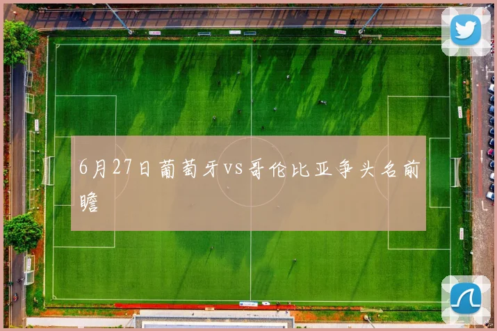 6月27日葡萄牙vs哥伦比亚争头名前瞻