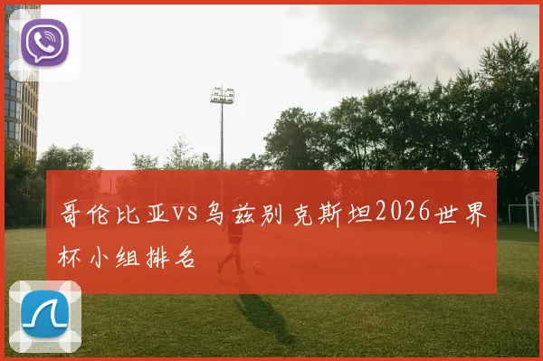 哥伦比亚vs乌兹别克斯坦2026世界杯小组排名