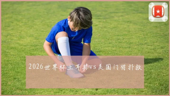 2026世界杯土耳其vs美国门将扑救
