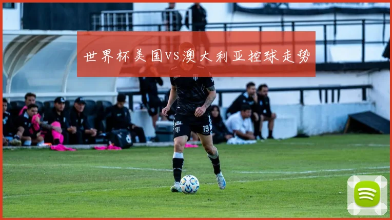 世界杯美国vs澳大利亚控球走势