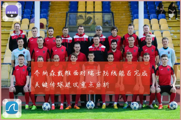 乔纳森戴维面对瑞士防线能否完成关键传球进攻重点分析